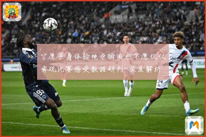 宁愿亲身体验绝杀瞬间也不愿仅仅旁观比赛感受数据研判-深度解析