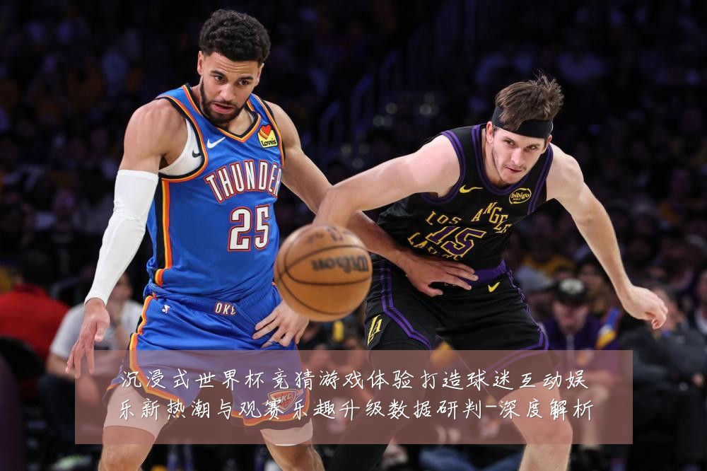 沉浸式世界杯竞猜游戏体验打造球迷互动娱乐新热潮与观赛乐趣升级数据研判-深度解析