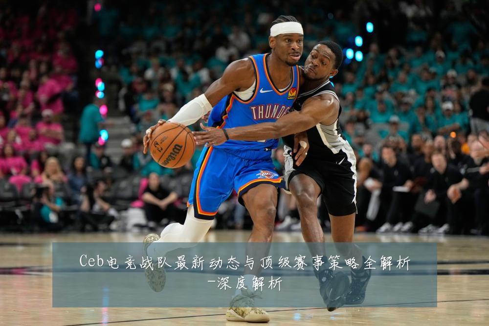 Ceb电竞战队最新动态与顶级赛事策略全解析-深度解析