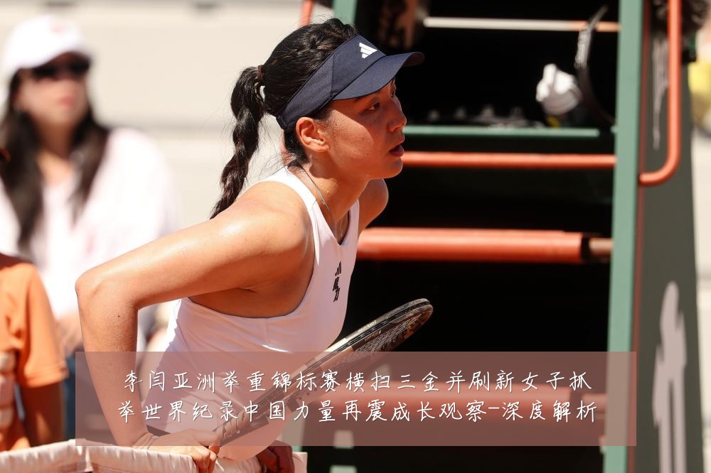 李闫亚洲举重锦标赛横扫三金并刷新女子抓举世界纪录中国力量再震成长观察-深度解析