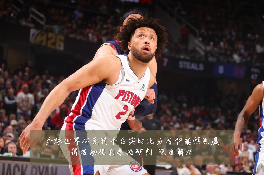 全球世界杯竞猜平台实时比分与智能预测赢得活动福利数据研判-深度解析